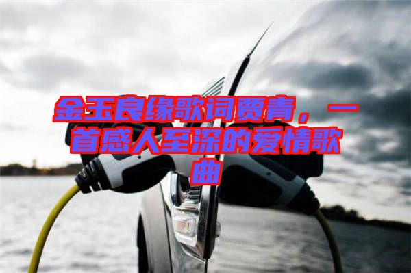金玉良緣歌詞賈青，一首感人至深的愛(ài)情歌曲