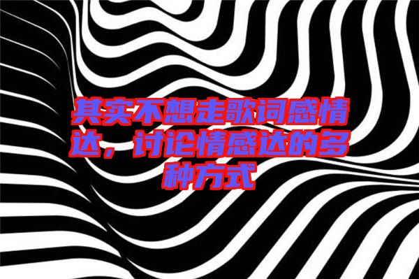其實不想走歌詞感情達，討論情感達的多種方式