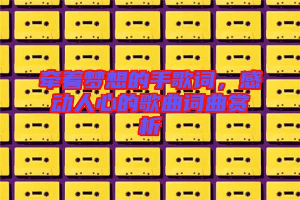 牽著夢想的手歌詞，感動人心的歌曲詞曲賞析