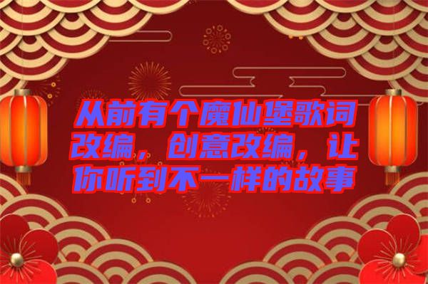 從前有個(gè)魔仙堡歌詞改編，創(chuàng)意改編，讓你聽到不一樣的故事