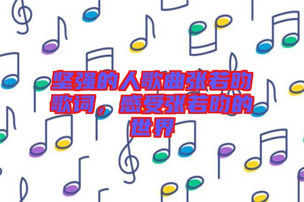 堅強的人歌曲張若昀歌詞，感受張若昀的世界