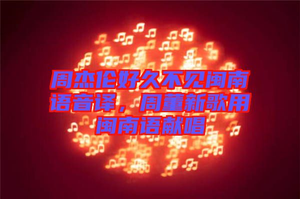 周杰倫好久不見(jiàn)閩南語(yǔ)音譯，周董新歌用閩南語(yǔ)獻(xiàn)唱