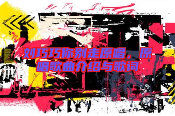 劉巧巧你別走原唱，原唱歌曲介紹與歌詞