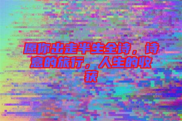 愿你出走半生全詩(shī)，詩(shī)意的旅行，人生的收獲