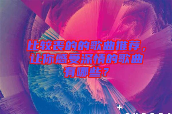 比較喪的的歌曲推薦，讓你感受深情的歌曲有哪些？