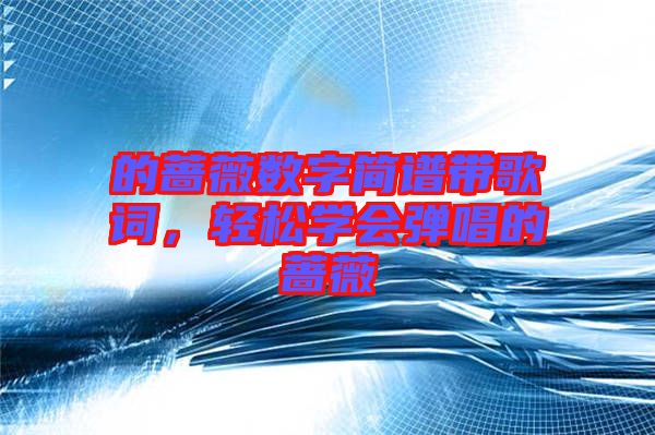 的薔薇數(shù)字簡(jiǎn)譜帶歌詞，輕松學(xué)會(huì)彈唱的薔薇
