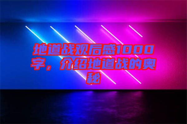 地道戰(zhàn)觀后感1000字，介紹地道戰(zhàn)的奧秘