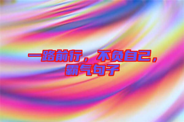 一路前行，不負(fù)自己，霸氣句子