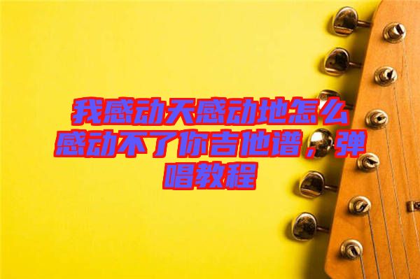我感動天感動地怎么感動不了你吉他譜，彈唱教程