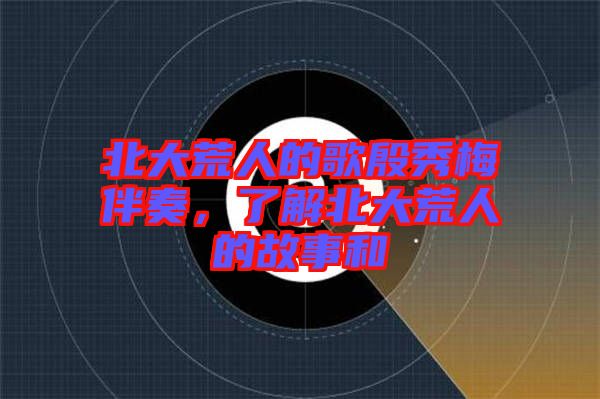 北大荒人的歌殷秀梅伴奏，了解北大荒人的故事和
