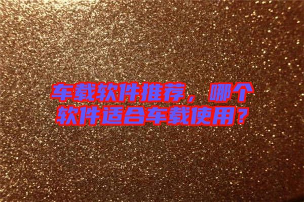 車載軟件推薦，哪個(gè)軟件適合車載使用？