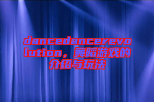 dancedancerevolution，舞蹈游戲的介紹與玩法