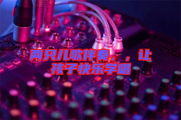 兩只兒歌伴奏，，讓孩子快樂(lè)學(xué)唱
