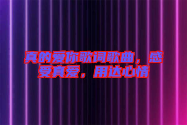 真的愛你歌詞歌曲，感受真愛，用達(dá)心情