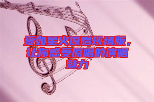 愛如星火原唱現(xiàn)場版，讓你感受原唱的演唱魅力