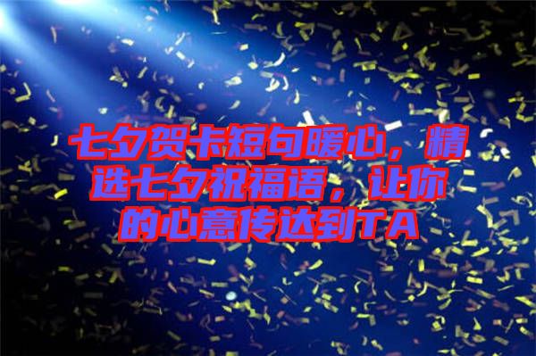 七夕賀卡短句暖心，精選七夕祝福語(yǔ)，讓你的心意傳達(dá)到TA