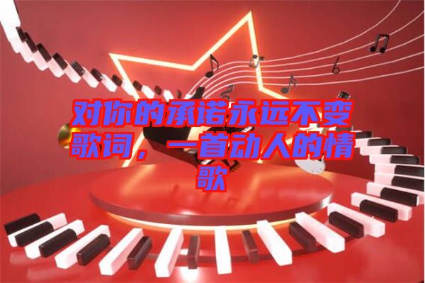 對(duì)你的承諾永遠(yuǎn)不變歌詞，一首動(dòng)人的情歌