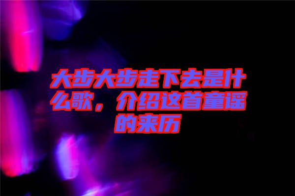 大步大步走下去是什么歌，介紹這首童謠的來歷