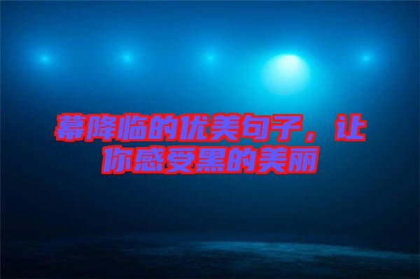 幕降臨的優(yōu)美句子，讓你感受黑的美麗