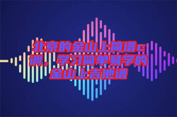 北京的金山上簡譜c調(diào)，學(xué)習(xí)簡單易學(xué)的金山上吉他譜