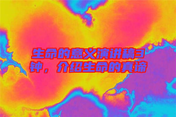 生命的意義演講稿3鐘，介紹生命的真諦