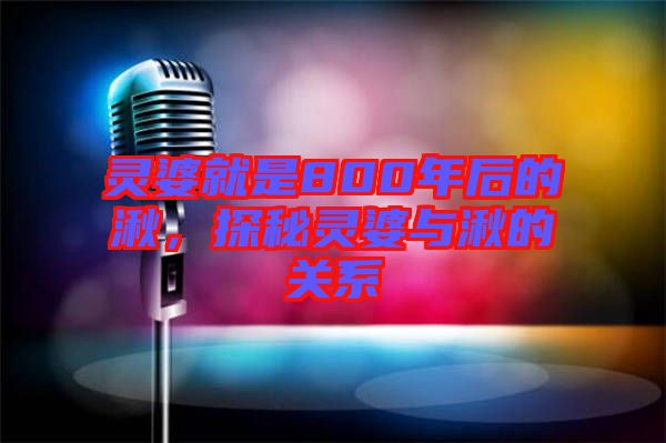 靈婆就是800年后的湫，探秘靈婆與湫的關(guān)系