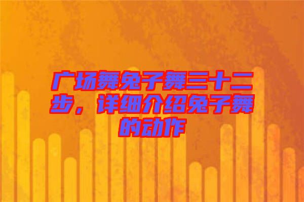 廣場舞兔子舞三十二步，詳細介紹兔子舞的動作