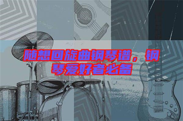 隨想回旋曲鋼琴譜，鋼琴愛(ài)好者必備