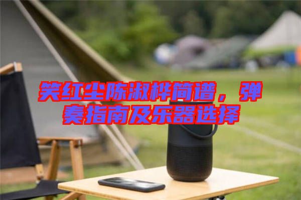 笑紅塵陳淑樺簡(jiǎn)譜，彈奏指南及樂(lè)器選擇