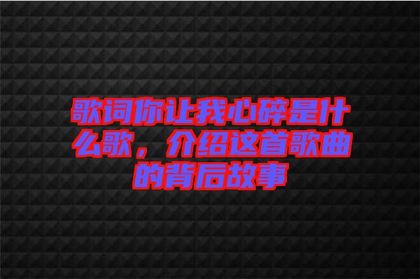歌詞你讓我心碎是什么歌，介紹這首歌曲的背后故事