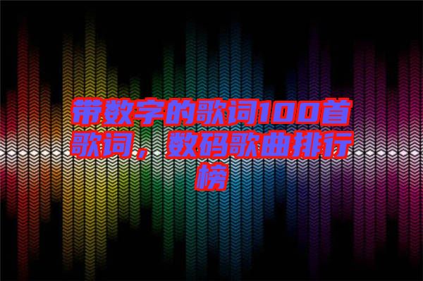 帶數(shù)字的歌詞100首歌詞，數(shù)碼歌曲排行榜