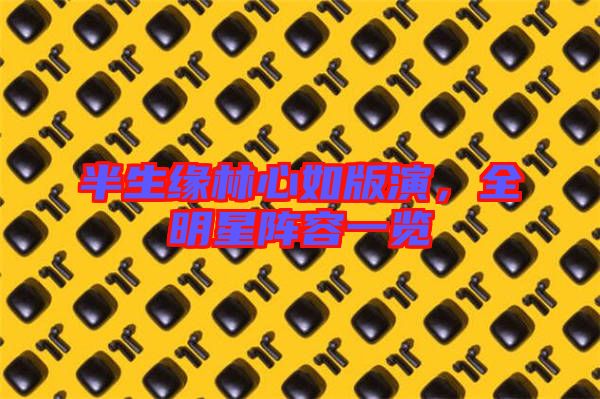 半生緣林心如版演，全明星陣容一覽