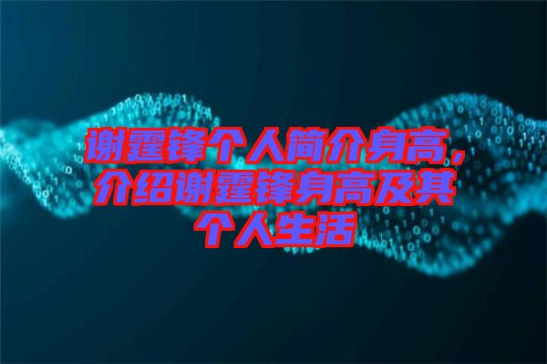 謝霆鋒個人簡介身高，介紹謝霆鋒身高及其個人生活