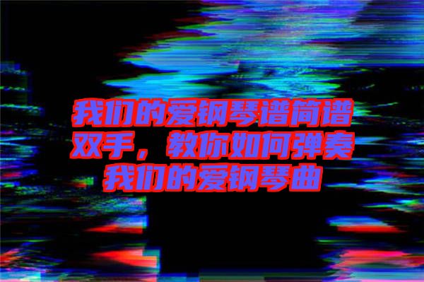 我們的愛鋼琴譜簡譜雙手，教你如何彈奏我們的愛鋼琴曲