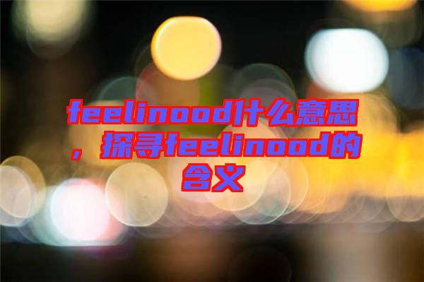 feelinood什么意思，探尋feelinood的含義