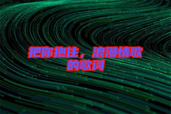 把你抱住，浪漫情歌的歌詞