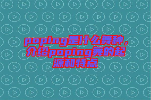 poping是什么舞種，介紹poping舞的起源和特點(diǎn)