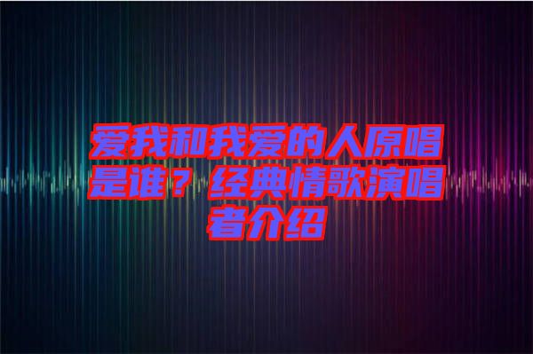 愛我和我愛的人原唱是誰？經(jīng)典情歌演唱者介紹