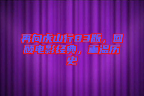 再向虎山行83版，回顧電影經(jīng)典，重溫歷史