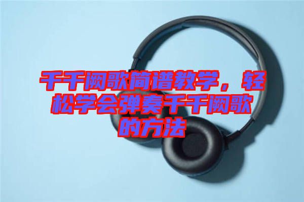 千千闕歌簡譜教學(xué)，輕松學(xué)會彈奏千千闕歌的方法