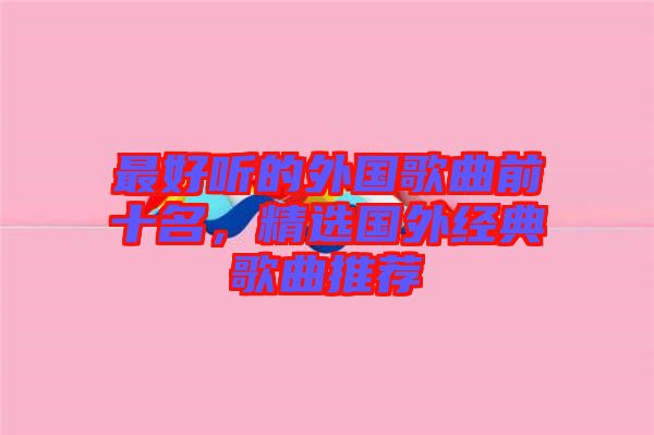 最好聽的外國歌曲前十名，精選國外經(jīng)典歌曲推薦