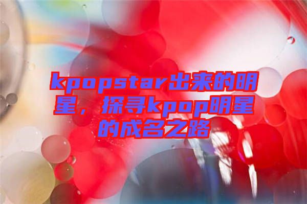 kpopstar出來(lái)的明星，探尋kpop明星的成名之路