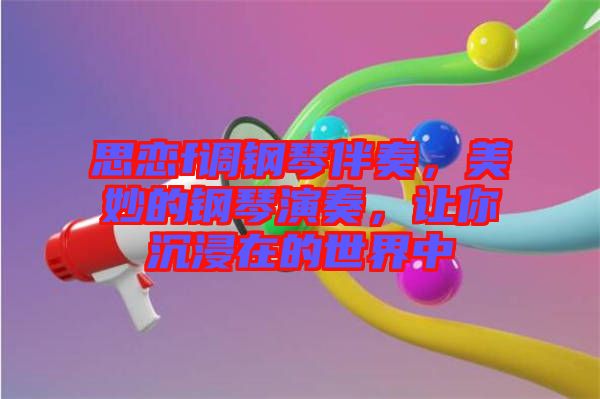 思戀f調(diào)鋼琴伴奏，美妙的鋼琴演奏，讓你沉浸在的世界中