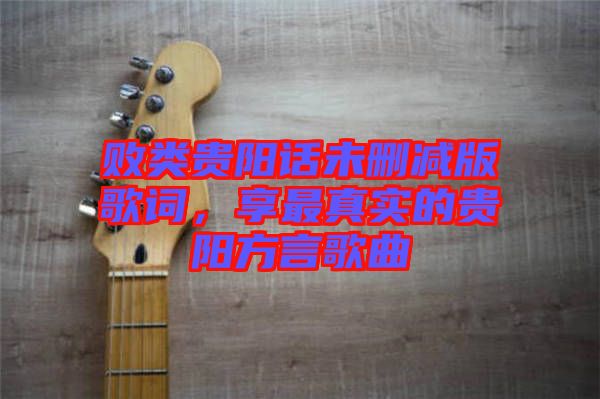敗類貴陽話未刪減版歌詞，享最真實(shí)的貴陽方言歌曲