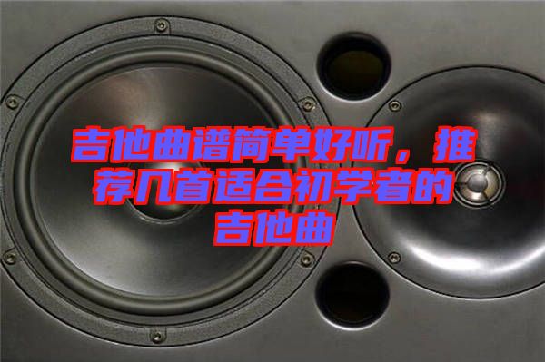 吉他曲譜簡單好聽，推薦幾首適合初學(xué)者的吉他曲