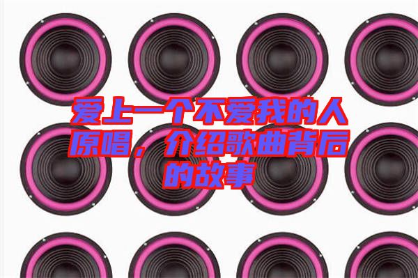 愛(ài)上一個(gè)不愛(ài)我的人原唱，介紹歌曲背后的故事