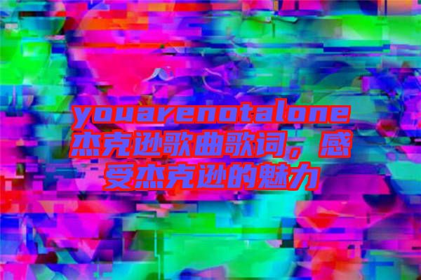 youarenotalone杰克遜歌曲歌詞，感受杰克遜的魅力