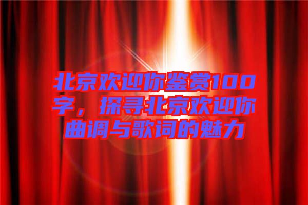 北京歡迎你鑒賞100字，探尋北京歡迎你曲調(diào)與歌詞的魅力