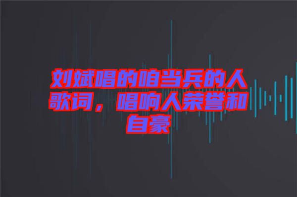 劉斌唱的咱當(dāng)兵的人歌詞，唱響人榮譽(yù)和自豪