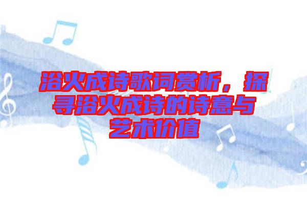浴火成詩歌詞賞析，探尋浴火成詩的詩意與藝術(shù)價(jià)值